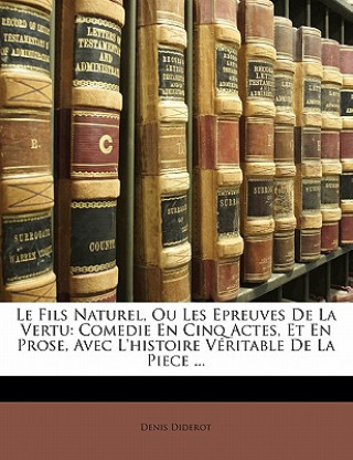 Le Fils Naturel, Ou Les Epreuves De La Vertu: Comedie En Cinq Actes, Et En Prose, Avec L'histoire Véritable De La Piece ...