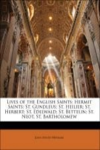 Lives of the English Saints: Hermit Saints: St. Gundleus; St. Heilier; St. Herbert; St. Edelwald; St. Bettelin; St. Neot, St. Bartholomew