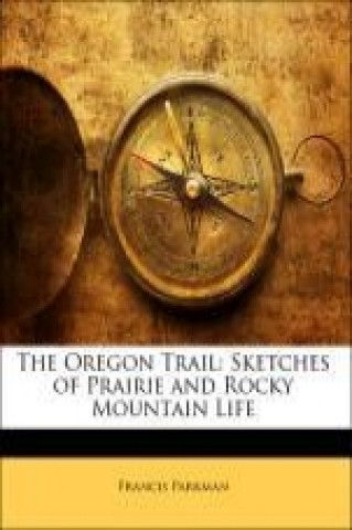 The Oregon Trail: Sketches of Prairie and Rocky Mountain Life
