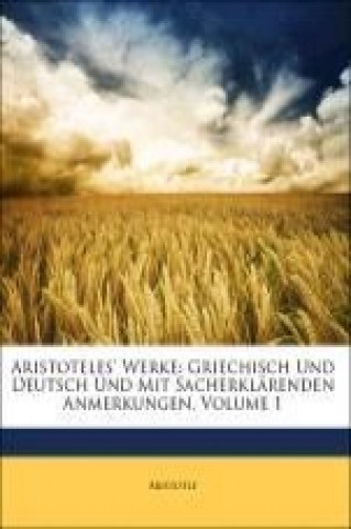 Aristoteles' Werke: Griechisch Und Deutsch Und Mit Sacherklärenden Anmerkungen, Erster Band