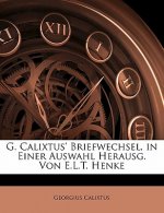 G. Calixtus' Briefwechsel, in Einer Auswahl Herausg. Von E.L.T. Henke