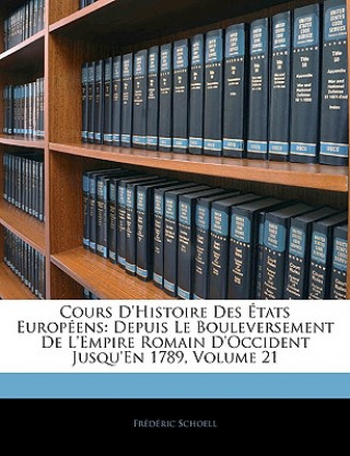 Cours D'histoire Des États Européens: Depuis Le Bouleversement De L'empire Romain D'occident Jusqu'en 1789, Volume 21