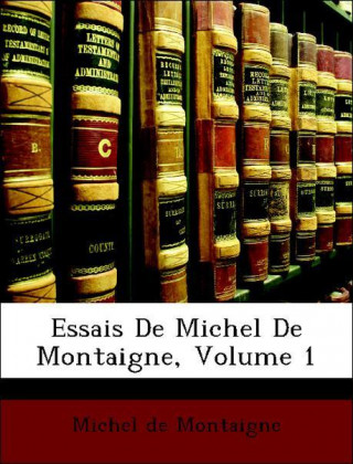 Essais De Michel De Montaigne, Volume 1