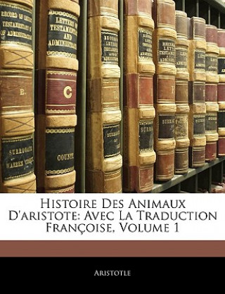 Histoire Des Animaux D'aristote: Avec La Traduction Françoise, Volume 1