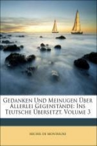 Michael Montaigne's Gedanken und Meinugen über allerlei Gegenstände, ins Teutsche übersetzt, Dritter Band