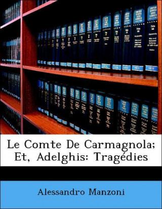 Le Comte De Carmagnola; Et, Adelghis: Tragédies