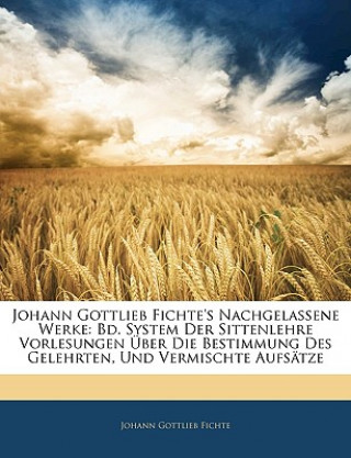 Johann Gottlieb Fichte's nachgelassene Werke