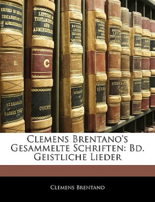 Clemens Brentano's Gesammelte Schriften: Bd. Geistliche Lieder, Erster Band