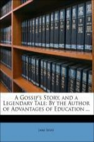 A Gossip's Story, and a Legendary Tale: By the Author of Advantages of Education ...
