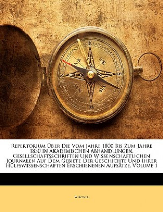 Repertorium Über Die Vom Jahre 1800 Bis Zum Jahre 1850 in Akademischen Abhandlungen, Gesellschaftsschriften Und Wissenschaftlichen Journalen Auf Dem G