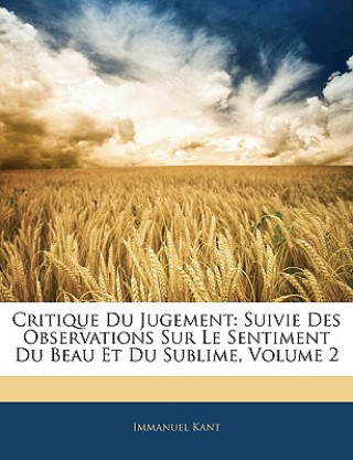 Critique Du Jugement: Suivie Des Observations Sur Le Sentiment Du Beau Et Du Sublime, Volume 2