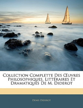 Collection Complette Des OEuvres Philosophiques, Littéraires Et Dramatiques De M. Diderot