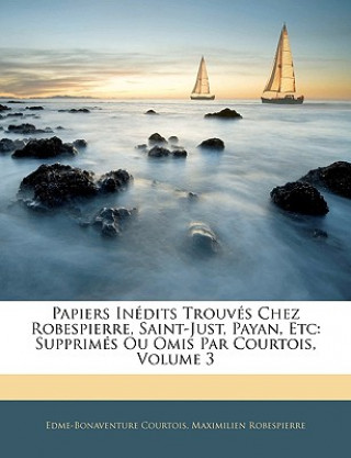 Papiers Inédits Trouvés Chez Robespierre, Saint-Just, Payan, Etc: Supprimés Ou Omis Par Courtois, Volume 3