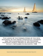 The Laying of the Corner-Stone of the New Buildings of the Union Theological Seminary: And the Inauguration of the Reverend Professor Francis Brown As