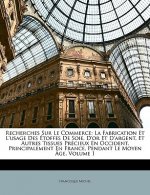 Recherches Sur Le Commerce: La Fabrication Et L'usage Des Étoffes De Soie, D'or Et D'argent, Et Autres Tissues Précieux En Occident, Principalement En