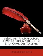 Mémoires Sur Napoléon, L'impératrice Marie-Louise Et La Cour Des Tuileries
