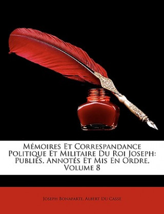 Mémoires Et Correspandance Politique Et Militaire Du Roi Joseph: Publiés, Annotés Et Mis En Ordre, Volume 8