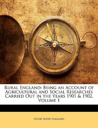 Rural England: Being an Account of Agricultural and Social Researches Carried Out in the Years 1901 & 1902, Volume 1