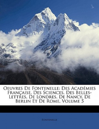 Oeuvres De Fontenelle: Des Académies Française, Des Sciences, Des Belles-Lettres, De Londres, De Nancy, De Berlin Et De Rome, Volume 5