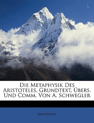 Die Metaphysik des Aristoteles. Grundtext, Übersetzung und Commentar nebst erläuternden Abhandlungen von A. Schwegler. Erster Band.