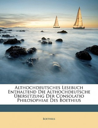 Althochdeutsches Lesebuch enthaltend die althochdeutsche Übersetzung der Consolatio Philosophiae des Boethius.