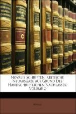 Novalis Schriften: Kritische Neuausgabe Auf Grund Des Handschriftlichen Nachlasses, Volume 2