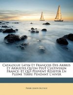 Catalogue Latin Et François Des Arbres Et Arbustes Qu'on Peut Cultiveren France: Et Qui Peuvent Résister En Pleine Terre Pendant L'hiver