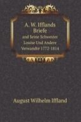A. W. Ifflands Briefe and Seine Schwester Louise Und Andere Verwandte 1772-1814 (German Edition)