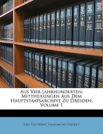 Aus Vier Jahrhunderten: Mittheilungen Aus Dem Hauptstaatsarchive Zu Dresden, Volume 1