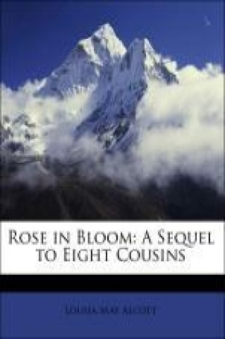 Rose in Bloom: A Sequel to Eight Cousins