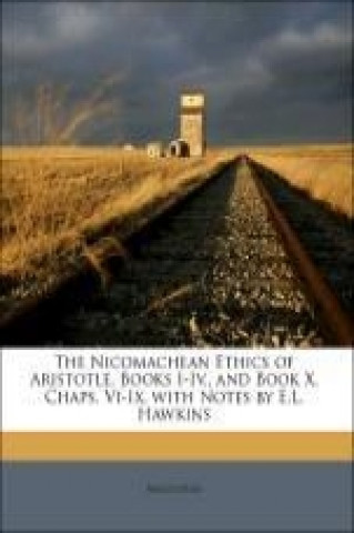 The Nicomachean Ethics of Aristotle, Books I-Iv., and Book X, Chaps. Vi-Ix, with Notes by E.L. Hawkins