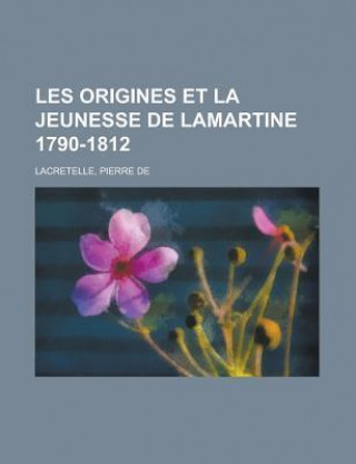 Les Origines Et La Jeunesse de Lamartine 1790-1812