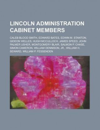 Lincoln Administration Cabinet Members: Caleb Blood Smith, Edward Bates, Edwin M. Stanton, Gideon Welles, Hugh McCulloch, James Speed, John Palmer Ush