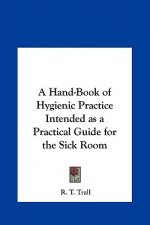 A Hand-Book of Hygienic Practice Intended as a Practical Guide for the Sick Room