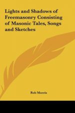 Lights and Shadows of Freemasonry Consisting of Masonic Tales, Songs and Sketches