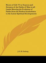 Rivers of Life V2 or Sources and Streams of the Faiths of Man in all Lands Showing the Evolution of Faiths from the Rudest Symbolisms to the Latest Sp