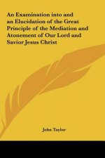 An Examination into and an Elucidation of the Great Principle of the Mediation and Atonement of Our Lord and Savior Jesus Christ