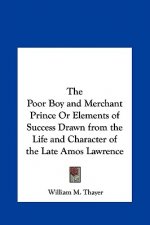 The Poor Boy and Merchant Prince Or Elements of Success Drawn from the Life and Character of the Late Amos Lawrence