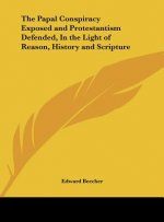 The Papal Conspiracy Exposed and Protestantism Defended, In the Light of Reason, History and Scripture