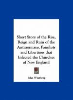 Short Story of the Rise, Reign and Ruin of the Antinomians, Familists and Libertines that Infected the Churches of New England