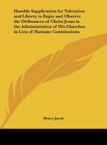 Humble Supplication for Toleration and Liberty to Enjoy and Observe the Ordinances of Christ Jesus in the Administration of His Churches in Lieu of Hu