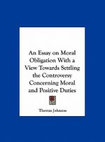An Essay on Moral Obligation With a View Towards Settling the Controversy Concerning Moral and Positive Duties
