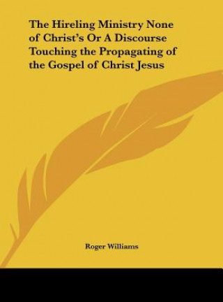 The Hireling Ministry None of Christ's Or A Discourse Touching the Propagating of the Gospel of Christ Jesus