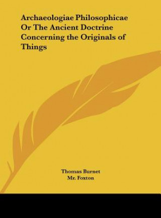 Archaeologiae Philosophicae Or The Ancient Doctrine Concerning the Originals of Things