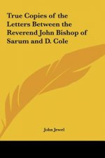 True Copies of the Letters Between the Reverend John Bishop of Sarum and D. Cole