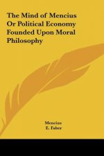 The Mind of Mencius Or Political Economy Founded Upon Moral Philosophy