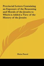 Provincial Letters Containing an Exposure of the Reasoning and Morals of the Jesuits to Which is Added a View of the History of the Jesuits