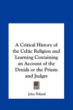 A Critical History of the Celtic Religion and Learning Containing an Account of the Druids or the Priests and Judges