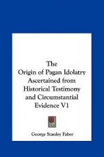 The Origin of Pagan Idolatry Ascertained from Historical Testimony and Circumstantial Evidence V1
