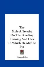 The Mule A Treatise On The Breeding Training And Uses To Which He May Be Put